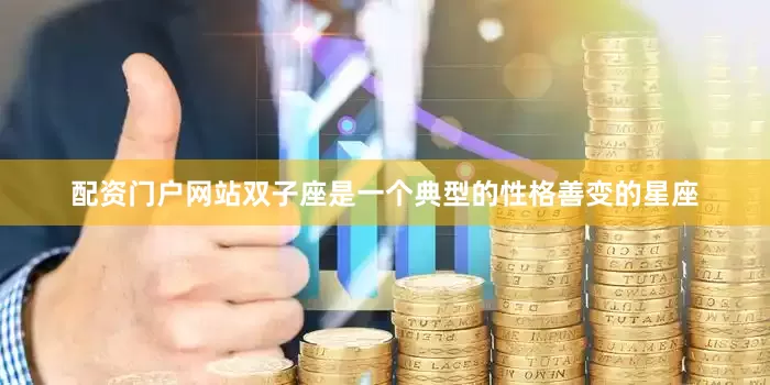 配资门户网站双子座是一个典型的性格善变的星座