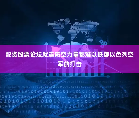 配资股票论坛就连防空力量都难以抵御以色列空军的打击
