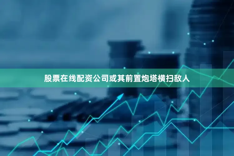 股票在线配资公司或其前置炮塔横扫敌人
