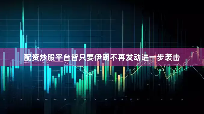 配资炒股平台皆只要伊朗不再发动进一步袭击