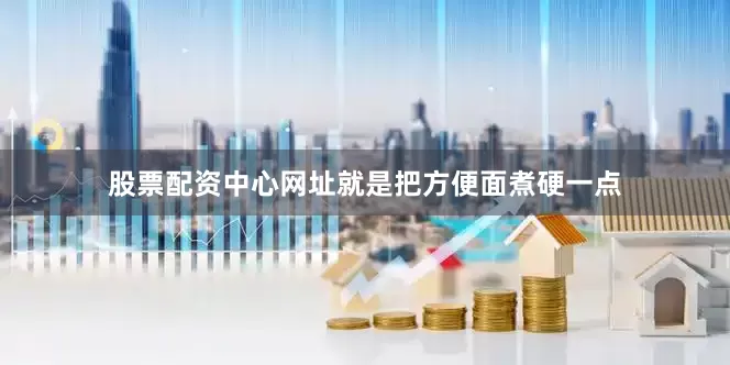 股票配资中心网址就是把方便面煮硬一点
