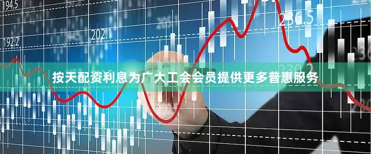 按天配资利息为广大工会会员提供更多普惠服务