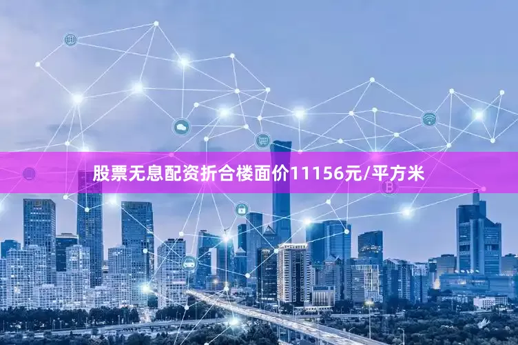 股票无息配资折合楼面价11156元/平方米