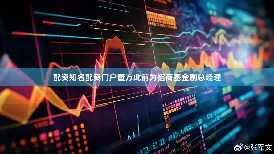 配资知名配资门户董方此前为招商基金副总经理