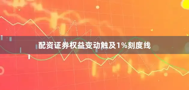 配资证券权益变动触及1%刻度线