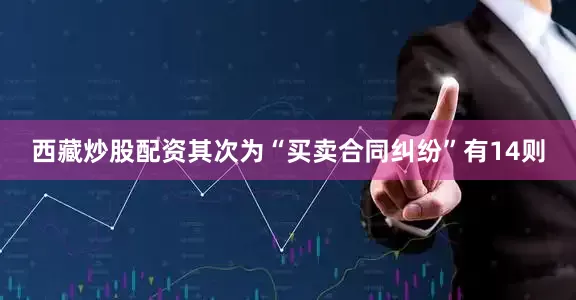 西藏炒股配资其次为“买卖合同纠纷”有14则