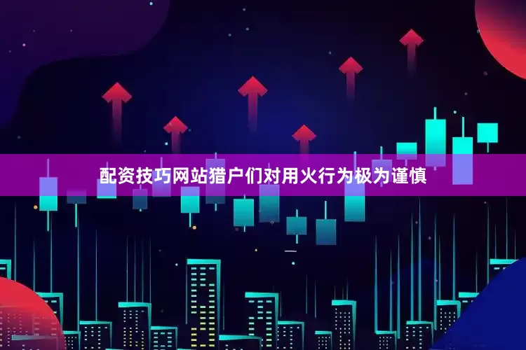 配资技巧网站猎户们对用火行为极为谨慎