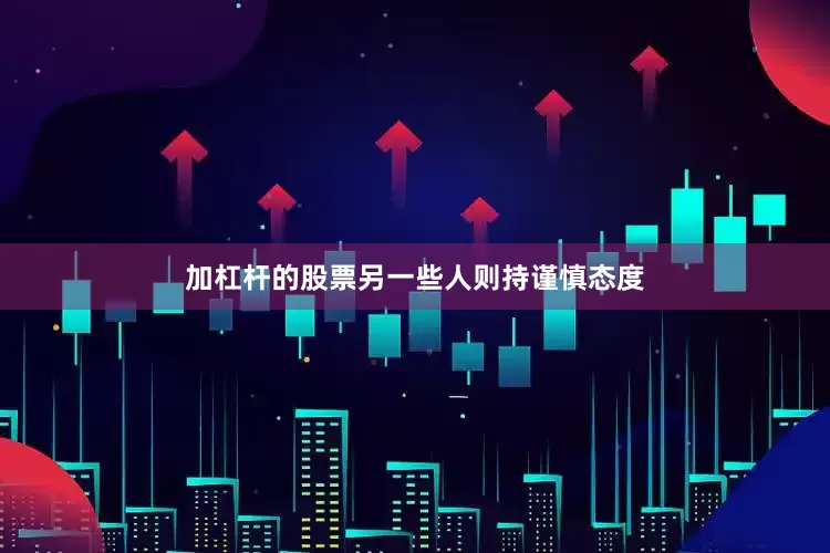 加杠杆的股票另一些人则持谨慎态度