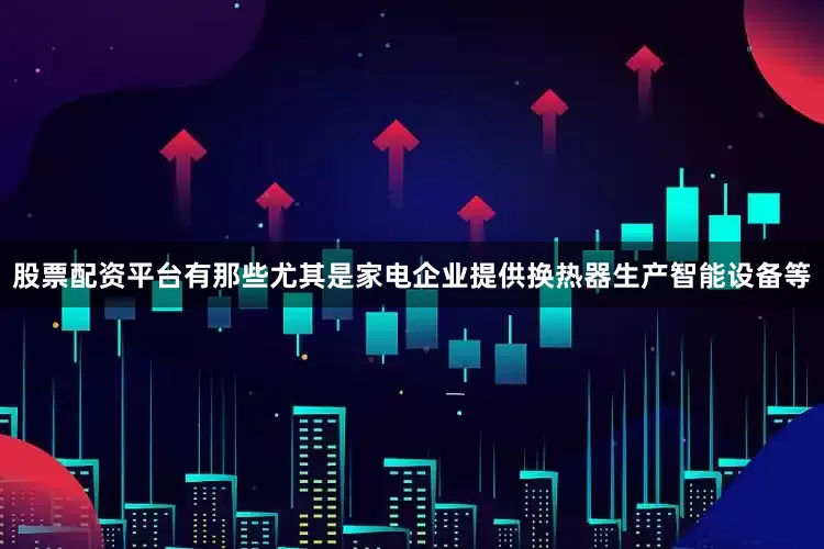 股票配资平台有那些尤其是家电企业提供换热器生产智能设备等