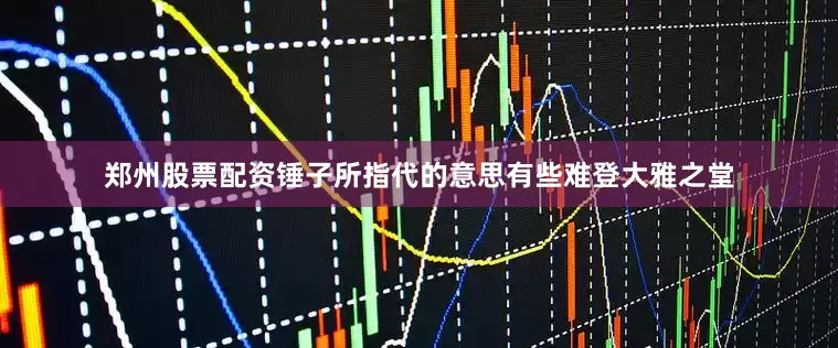 郑州股票配资锤子所指代的意思有些难登大雅之堂