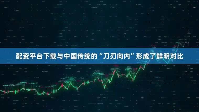 配资平台下载与中国传统的“刀刃向内”形成了鲜明对比