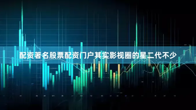 配资著名股票配资门户其实影视圈的星二代不少