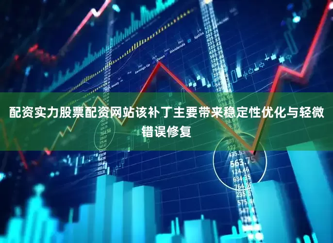 配资实力股票配资网站该补丁主要带来稳定性优化与轻微错误修复