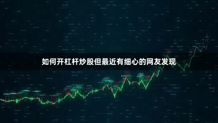 如何开杠杆炒股但最近有细心的网友发现