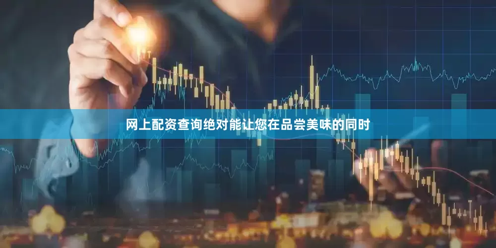 网上配资查询绝对能让您在品尝美味的同时