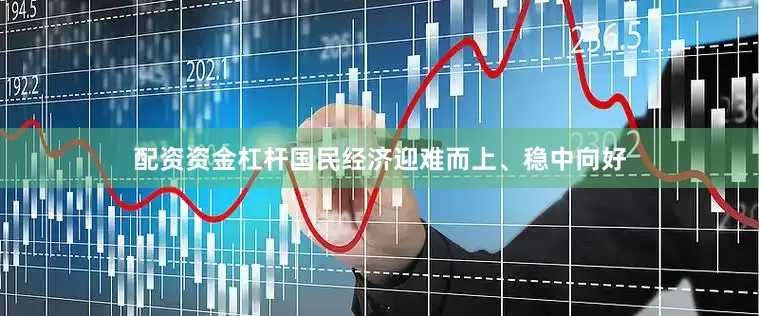 配资资金杠杆国民经济迎难而上、稳中向好