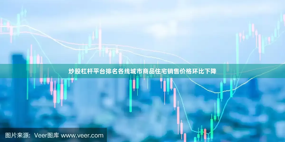 炒股杠杆平台排名各线城市商品住宅销售价格环比下降