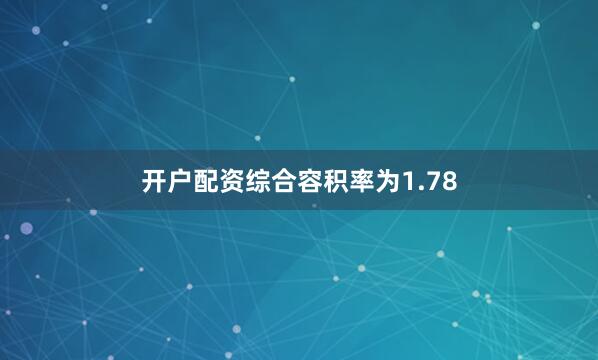 开户配资综合容积率为1.78