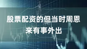 股票配资的但当时周恩来有事外出