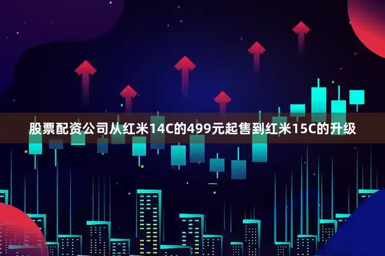 股票配资公司从红米14C的499元起售到红米15C的升级