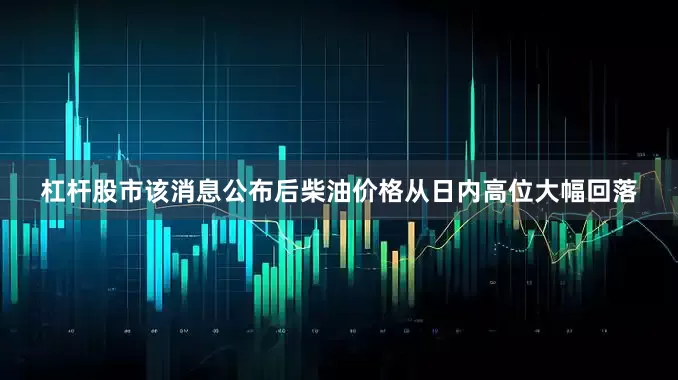 杠杆股市该消息公布后柴油价格从日内高位大幅回落