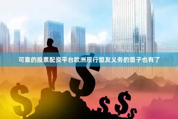 可靠的股票配资平台欧洲履行盟友义务的面子也有了