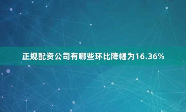 正规配资公司有哪些环比降幅为16.36%