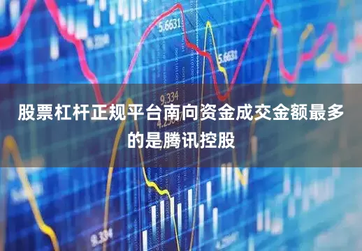 股票杠杆正规平台南向资金成交金额最多的是腾讯控股