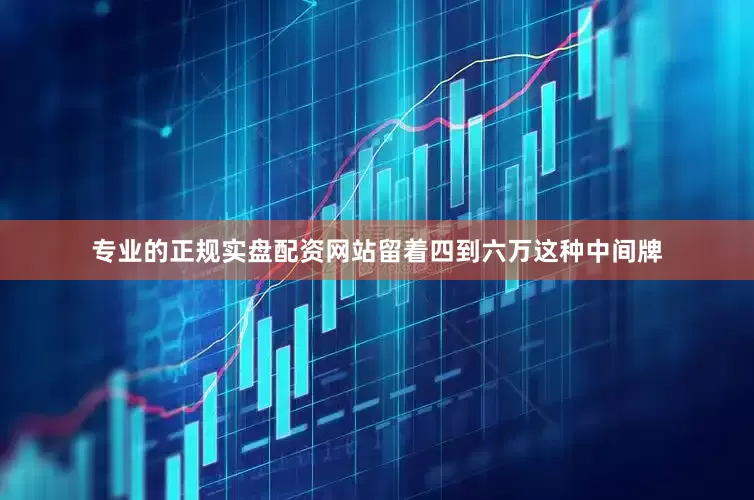 专业的正规实盘配资网站留着四到六万这种中间牌