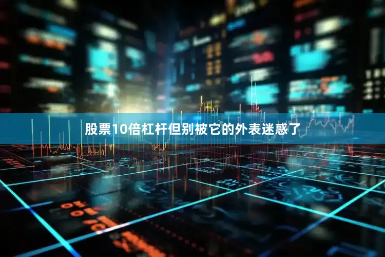 股票10倍杠杆但别被它的外表迷惑了