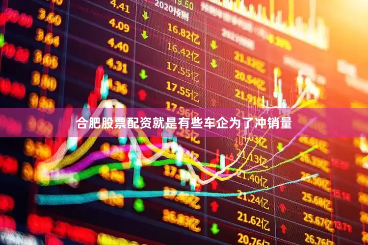 合肥股票配资就是有些车企为了冲销量