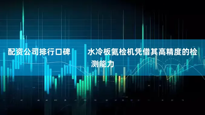 配资公司排行口碑        水冷板氦检机凭借其高精度的检测能力