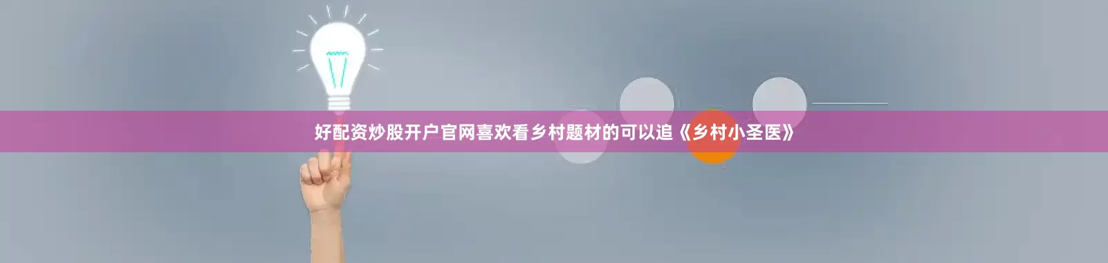 好配资炒股开户官网喜欢看乡村题材的可以追《乡村小圣医》