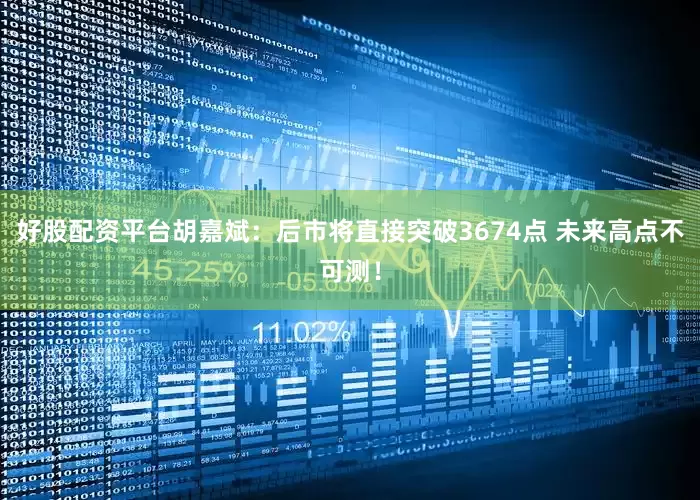 好股配资平台胡嘉斌：后市将直接突破3674点 未来高点不可测！