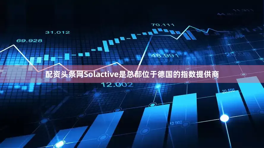 配资头条网Solactive是总部位于德国的指数提供商