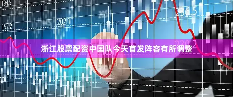 浙江股票配资中国队今天首发阵容有所调整
