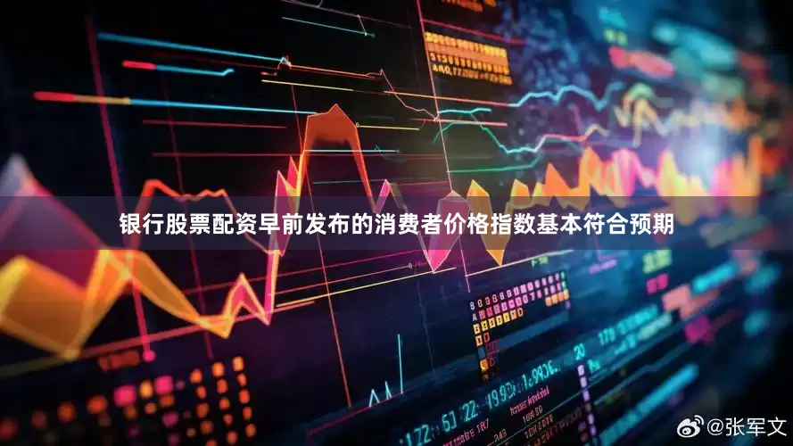 银行股票配资早前发布的消费者价格指数基本符合预期