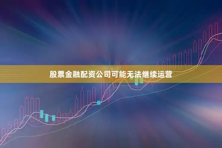 股票金融配资公司可能无法继续运营