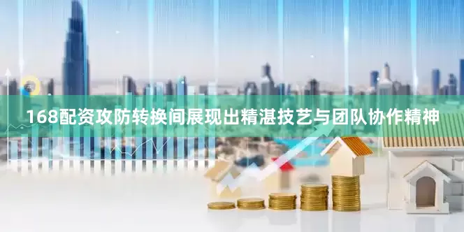 168配资攻防转换间展现出精湛技艺与团队协作精神